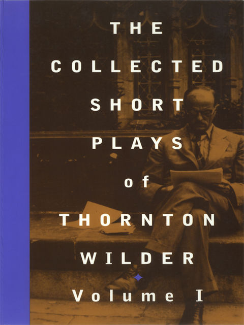 The Collected Short Plays of Thornton Wilder, Volume I, Thornton Wilder
