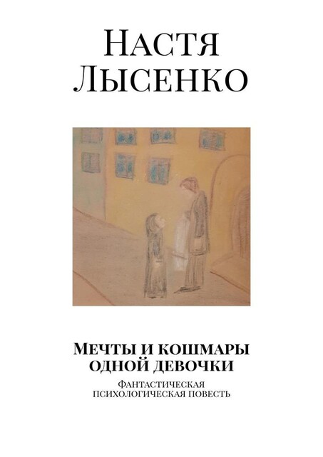 Мечты и кошмары одной девочки. Фантастическая психологическая повесть, Настя Лысенко