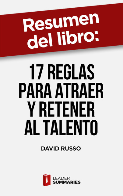 Resumen del libro “17 reglas para atraer y retener al talento” de David Russo, Leader Summaries