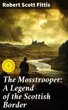 The Mosstrooper: A Legend of the Scottish Border, Robert Scott Fittis