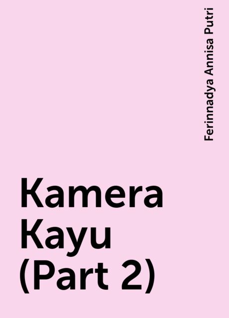 Kamera Kayu (Part 2), Ferinnadya Annisa Putri