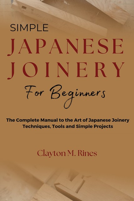 Simple Japanese Joinery for Beginners, Clayton M. Rines