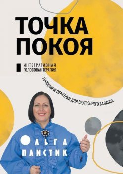 Точка покоя. Интегративная голосовая терапия. Голосовые практики для внутреннего баланса, Ольга Плистик