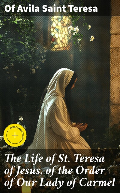 The Life of St. Teresa of Jesus, of the Order of Our Lady of Carmel, Of Avila Saint Teresa