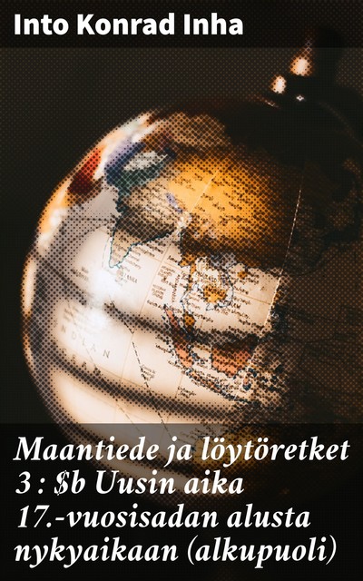 Maantiede ja löytöretket 3 : Uusin aika 17.-vuosisadan alusta nykyaikaan (alkupuoli), Into Konrad Inha