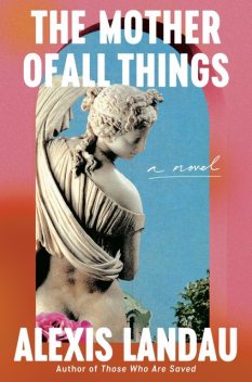 The Mother of All Things, Alexis Landau