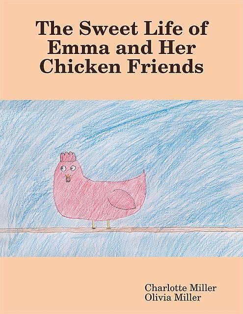 The Sweet Life of Emma and Her Chicken Friends, Charlotte Miller, Olivia Miller