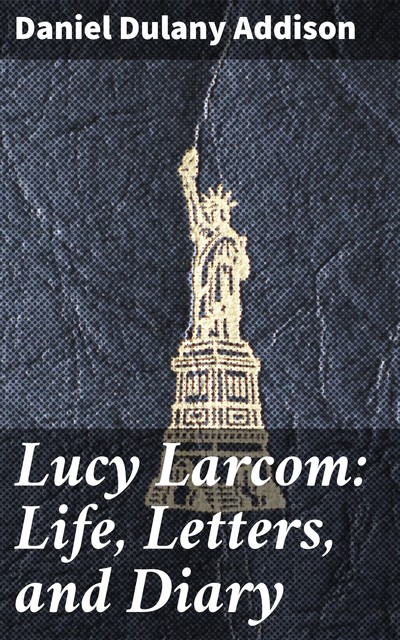 Lucy Larcom: Life, Letters, and Diary, Daniel Dulany Addison