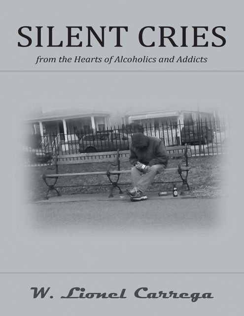 Silent Cries: From the Hearts of Alcoholics and Addicts, W.Lionel Carrega