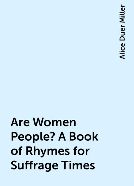 Are Women People? A Book of Rhymes for Suffrage Times, Alice Duer Miller