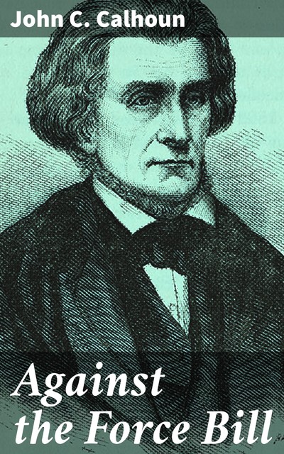 Against the Force Bill, John C.Calhoun