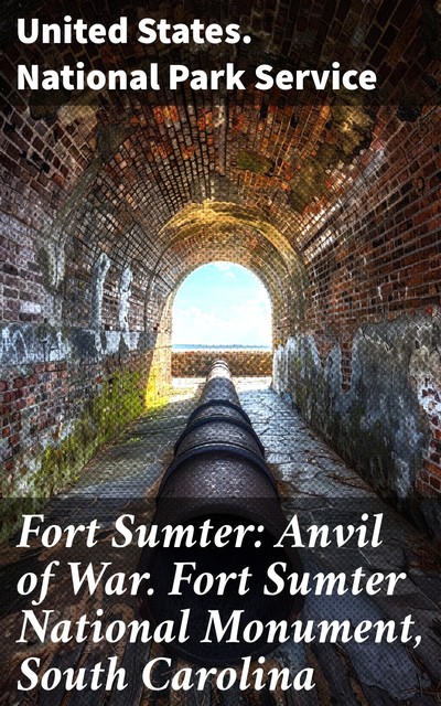 Fort Sumter: Anvil of War. Fort Sumter National Monument, South Carolina, United States. National Park Service