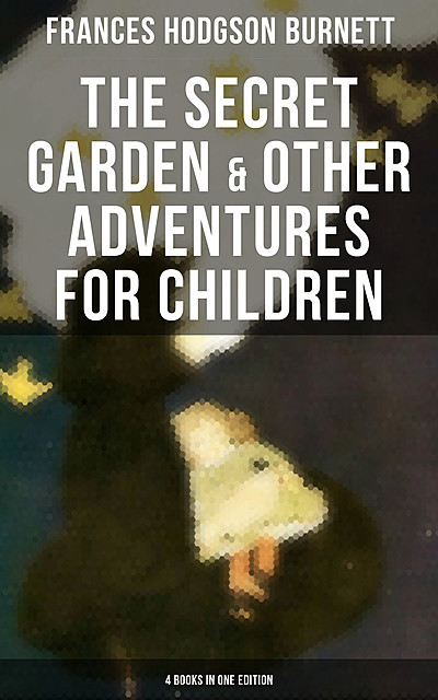 The Secret Garden & Other Adventures for Children – 4 Books in One Edition, Frances Hodgson Burnett