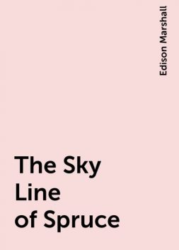 The Sky Line of Spruce, Edison Marshall