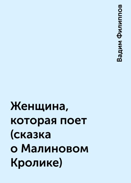 Женщина, котоpая поет (сказка о Малиновом Кpолике), Вадим Филиппов