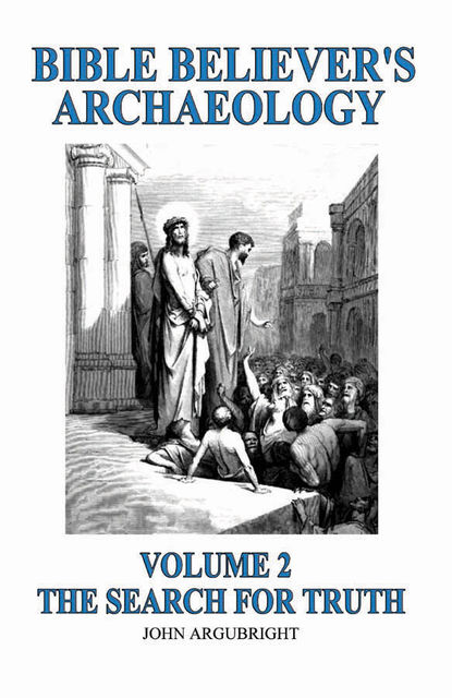 Bible Believer's Archaeology – Volume 2: The Search for Truth, John Argubright