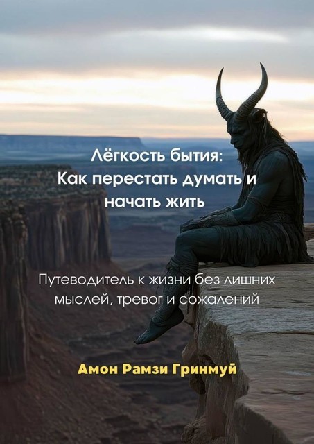 Легкость бытия: Как перестать думать и начать жить. Путеводитель к жизни без лишних мыслей, тревог и сожалений, Амон Рамзи Гринмуй