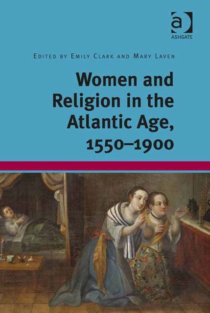 Women and Religion in the Atlantic Age, 1550–1900, Emily Clark