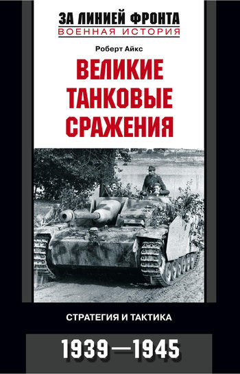 Великие танковые сражения. Стратегия и тактика. 1939–1945, Роберт Айкс