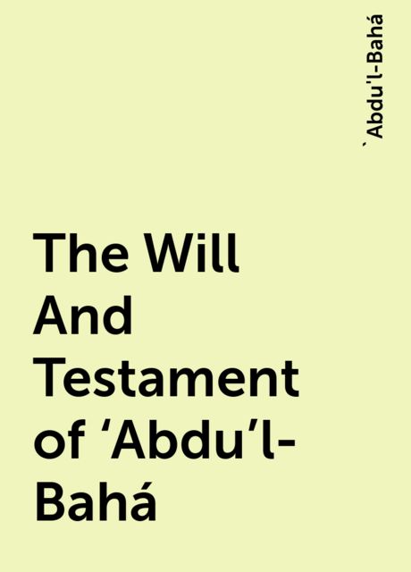 The Will And Testament of ‘Abdu’l-Bahá, 'Abdu'l-Bahá