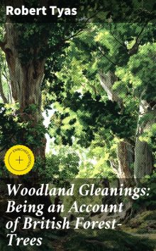 Woodland Gleanings: Being an Account of British Forest-Trees, Robert Tyas