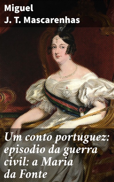 Um conto portuguez: episodio da guerra civil: a Maria da Fonte, Miguel J.T. Mascarenhas
