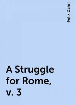 A Struggle for Rome, v. 3, Felix Dahn