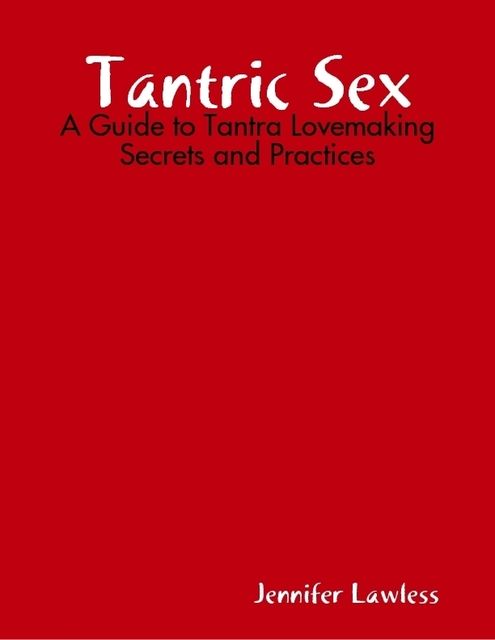 Tantric Sex: A Guide to Tantra Lovemaking Secrets and Practices, Jennifer Lawless