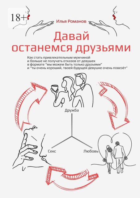 Давай останемся друзьями. Как стать привлекательным мужчиной и больше не получать отказов от девушек в формате «мы можем быть только друзьями» и «ты очень хороший, твоей будущей девушке очень повезет», Илья Романов