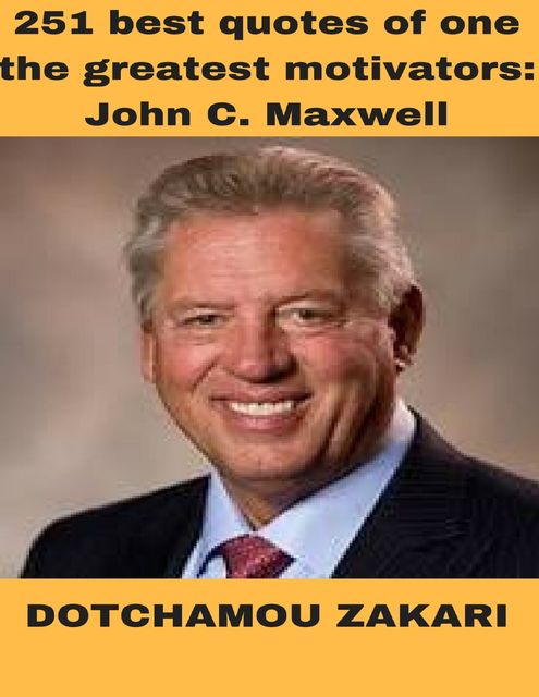 251 Best Quotes of One the Greatest Motivators: John C Maxwell, DOTCHAMOU ZAKARI