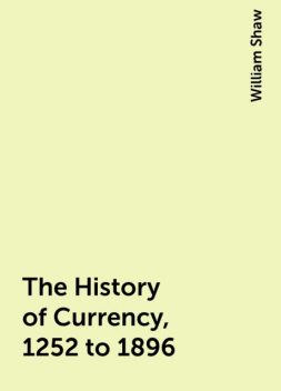 The History of Currency, 1252 to 1896, William Shaw