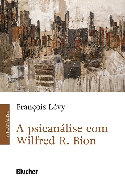 A Psicanálise com Wilfred R. Bion, François Lévy