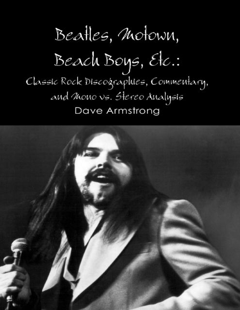 Beatles, Motown, Beach Boys, Etc.: Classic Rock Discographies, Commentary, and Mono vs. Stereo Analysis, Dave Armstrong