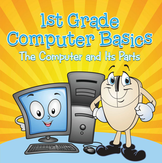 1st Grade Computer Basics : The Computer and Its Parts, Baby Professor