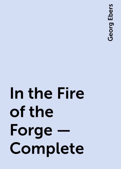 In the Fire of the Forge — Complete, Georg Ebers