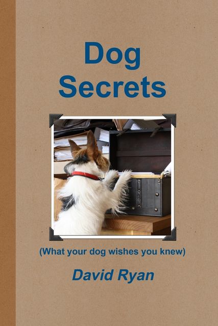 Dog Secrets: What Your Dog Wishes You to Know, David Ryan