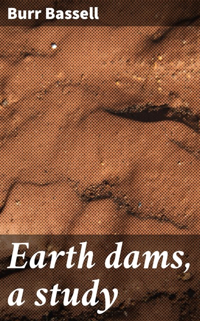 Earth dams, a study, Burr Bassell