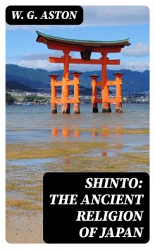 Shinto: The ancient religion of Japan, W.G. Aston