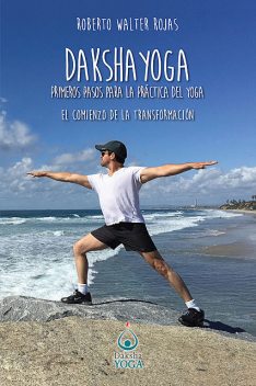 Daksha Yoga. Primeros pasos para la práctica del yoga, Roberto Walter Rojas