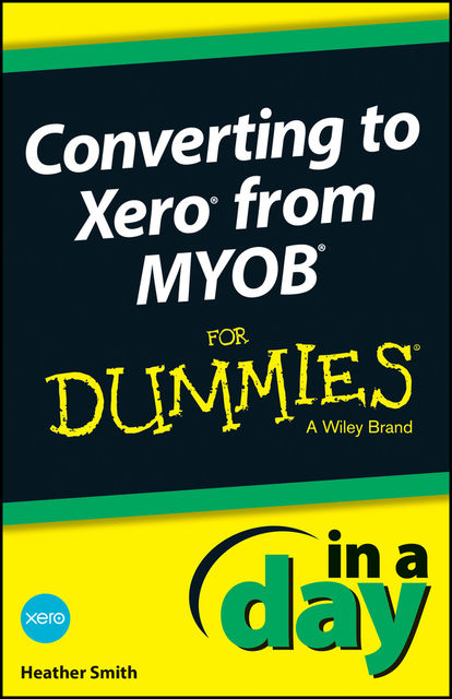 Converting to Xero from MYOB In A Day For Dummies, Heather Smith