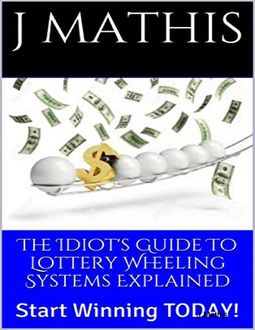 The Idiots Guide To Lottery Wheeling Systems Explained, J Mathis