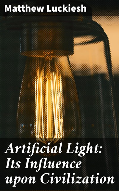 Artificial Light: Its Influence upon Civilization, Matthew Luckiesh