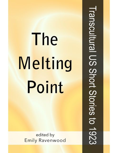 The Melting Point: Transcultural US Short Stories to 1923, Emily Ravenwood