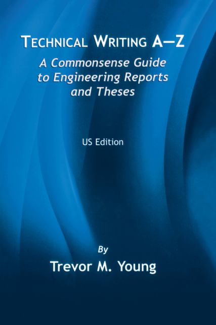 Technical Writing A-Z: A Commonsense Guide to Engineering Reports and Theses, Trevor Young
