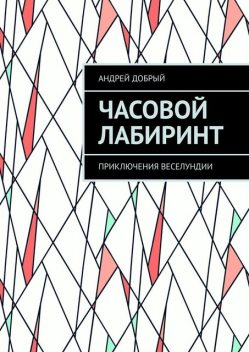 Часовой Лабиринт. Приключения Веселундии, Андрей Добрый