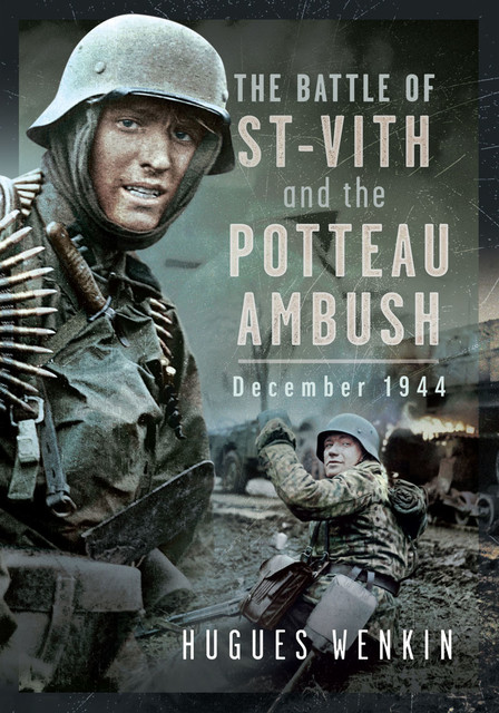 The Battle of Saint-Vith and the Potteau Ambush, December 1944, Hugues Wenkin