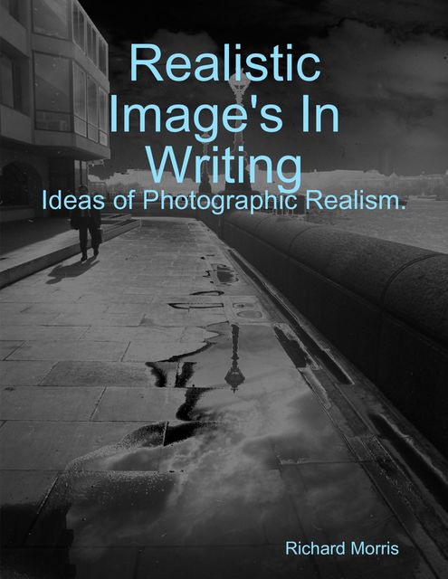 Realistic Image's In Writing. Ideas of Photographic Realism, Richard Morris