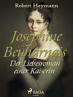Josephine Beuharnais. Der Liebesroman einer Kaiserin, Robert Heymann