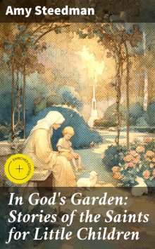 In God's Garden: Stories of the Saints for Little Children, Amy Steedman