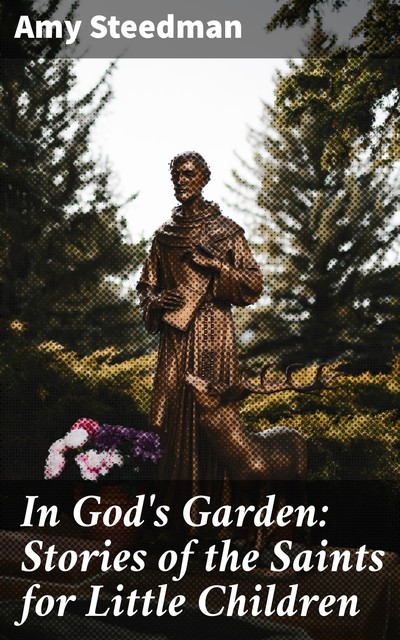 In God's Garden: Stories of the Saints for Little Children, Amy Steedman